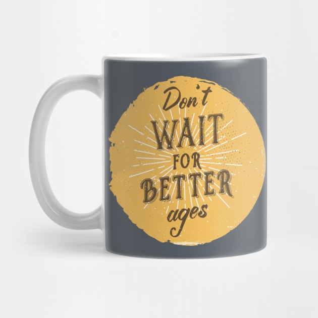 Don't wait for better ages by BeardyGraphics